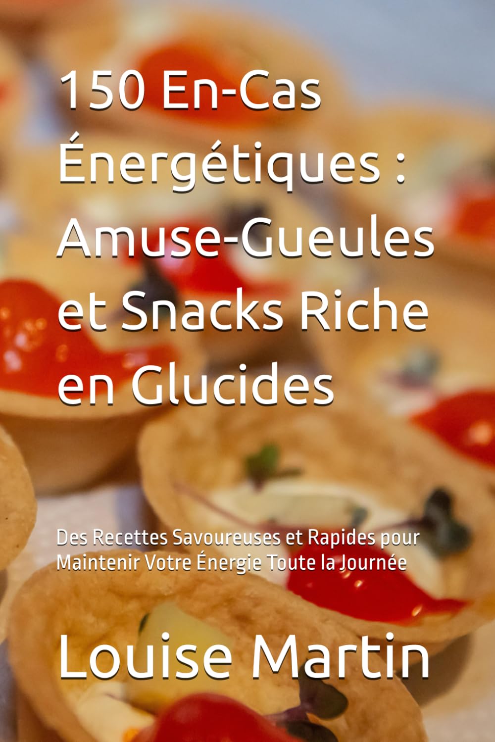 150 En-Cas Énergétiques : Amuse-Gueules et Snacks Riche en Glucides: Des Recettes Savoureuses et Rapides pour Maintenir Votre Énergie Toute la Journée