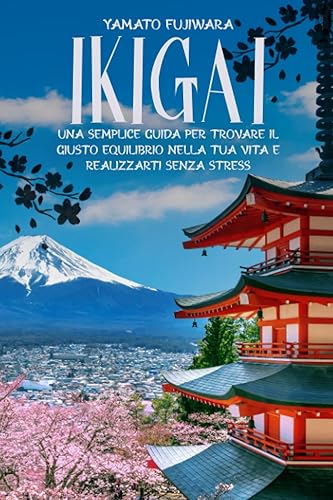 Ikigai: Una semplice guida per trovare il giusto equilibrio nella tua vita e realizzarti senza stress