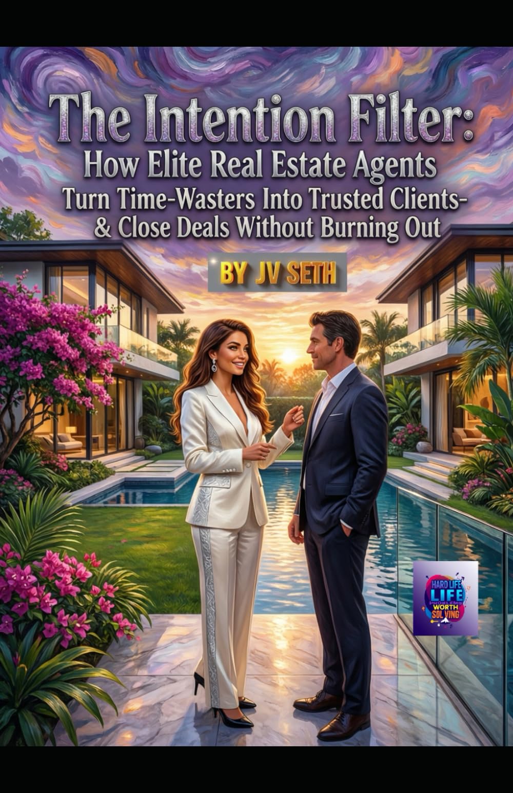 "The Intention Filter: How Elite Real Estate Agents Turn Time-Wasters Into Trusted Clients—and Close Deals Without Burning Out" (Hard Life Problems Worth Solving)