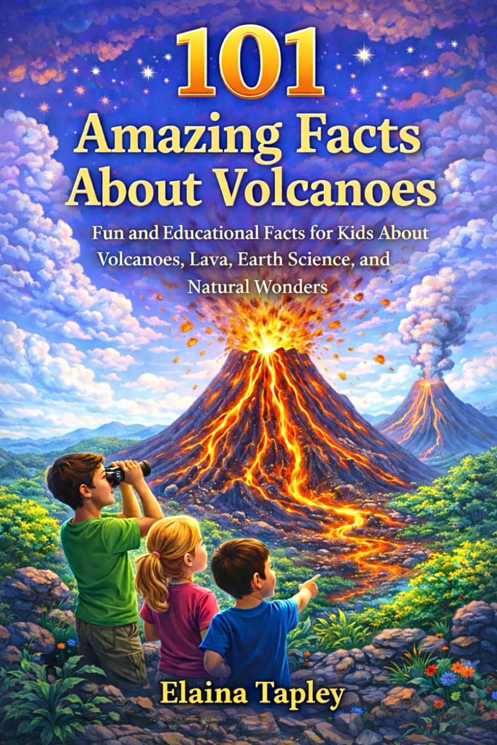 101 Amazing Facts About Volcanoes: Fun and Educational Facts for Kids About Volcanoes, Lava, Earth Science, and Natural Wonders