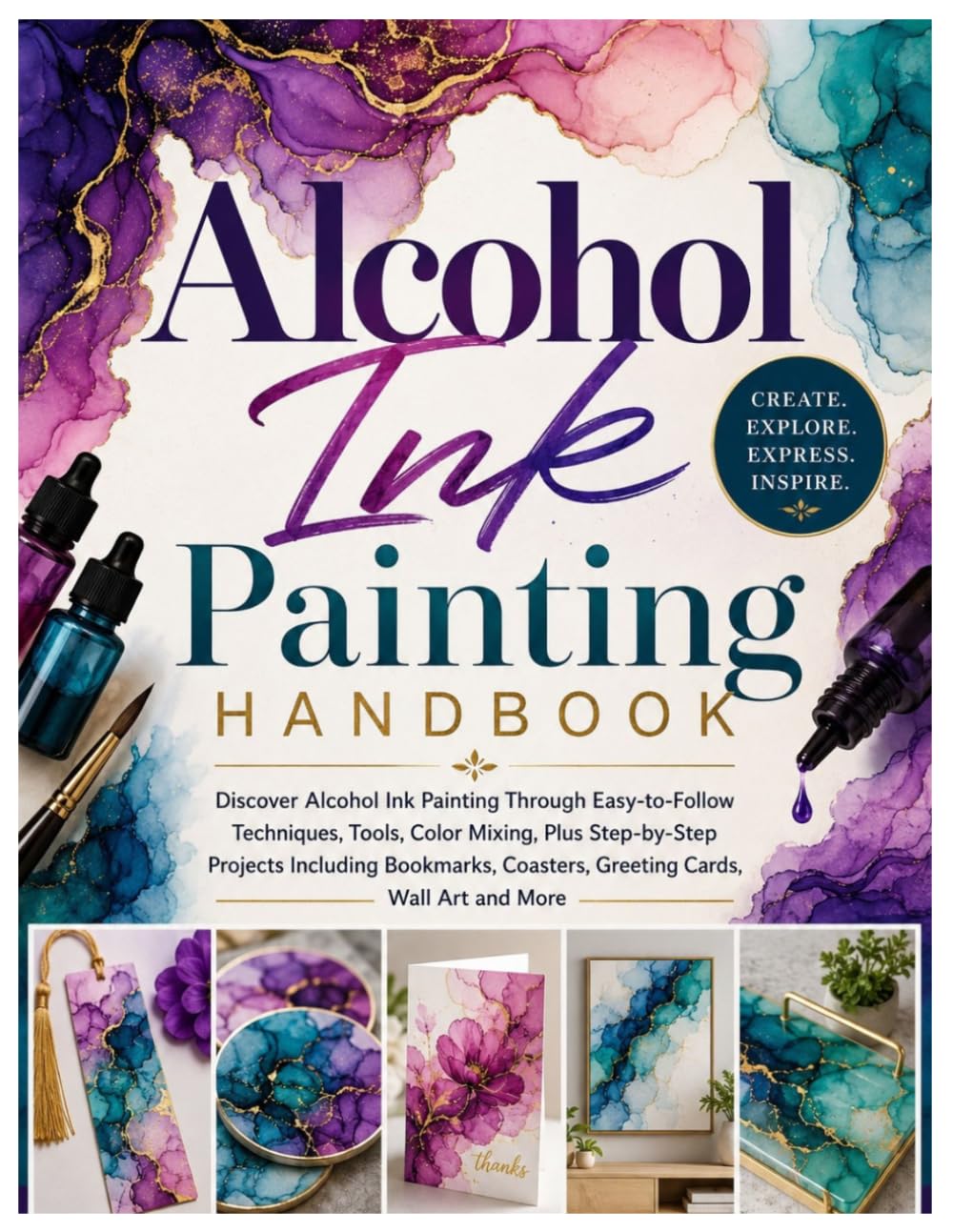 Alcohol Ink Painting Handbook: Discover Alcohol Ink Painting Through Easy-to-Follow Techniques, Tools, Color Mixing & Step-by-Step Projects Including Bookmarks, Coasters, Greeting Cards,....Wall Art
