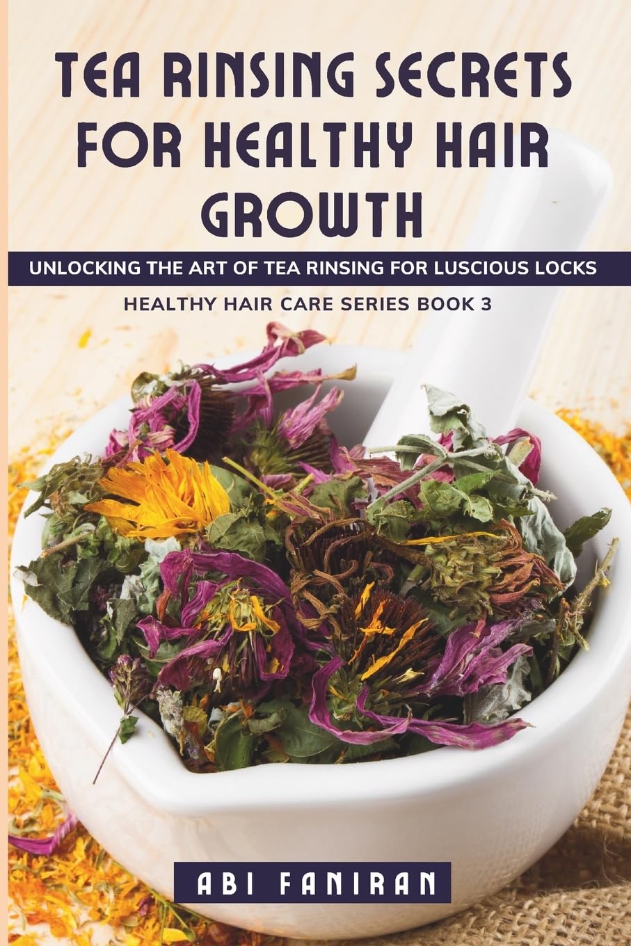 Tea Rinsing Secrets for Healthy Hair Growth: Volume 3 (Healthy Hair Care Series)