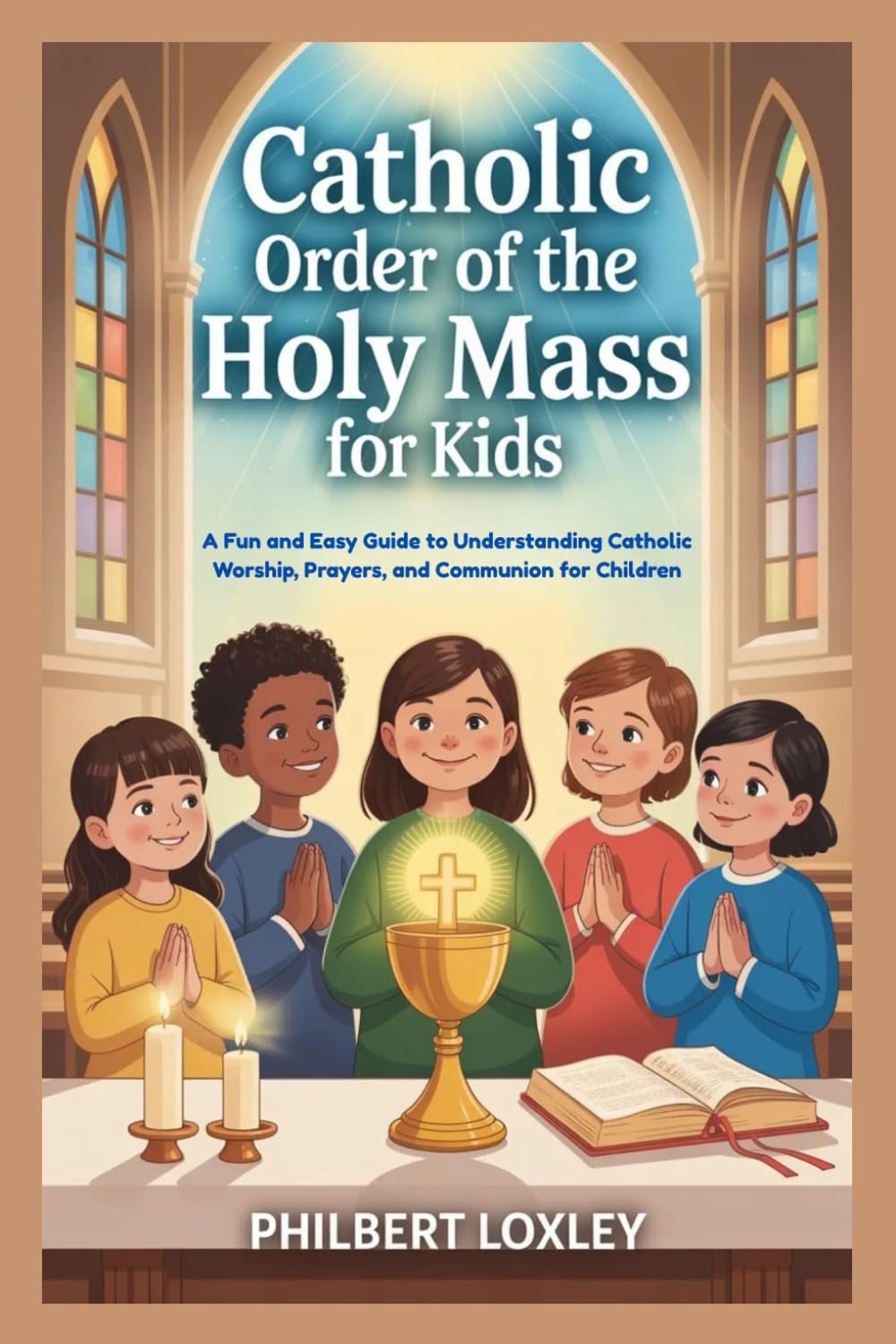 CATHOLIC ORDER OF THE HOLY MASS FOR KIDS: A Fun and Easy Guide to Understanding Catholic Worship, Prayers, and Communion for Children