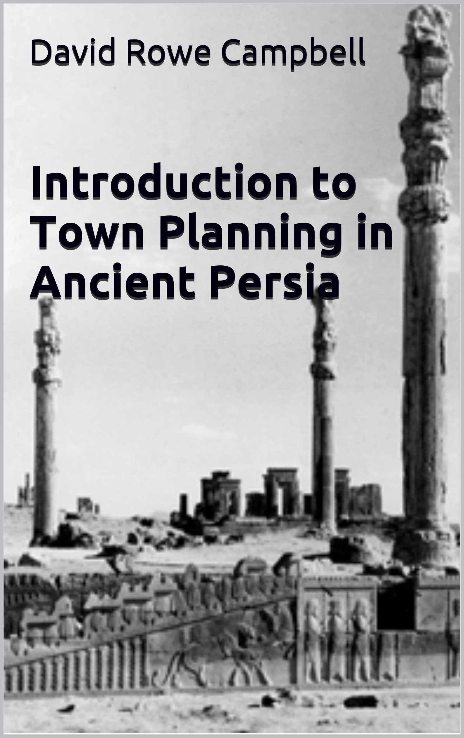 Introduction to Town Planning in Ancient Persia (Campbells Notes on the History of Town Planning Book 5)