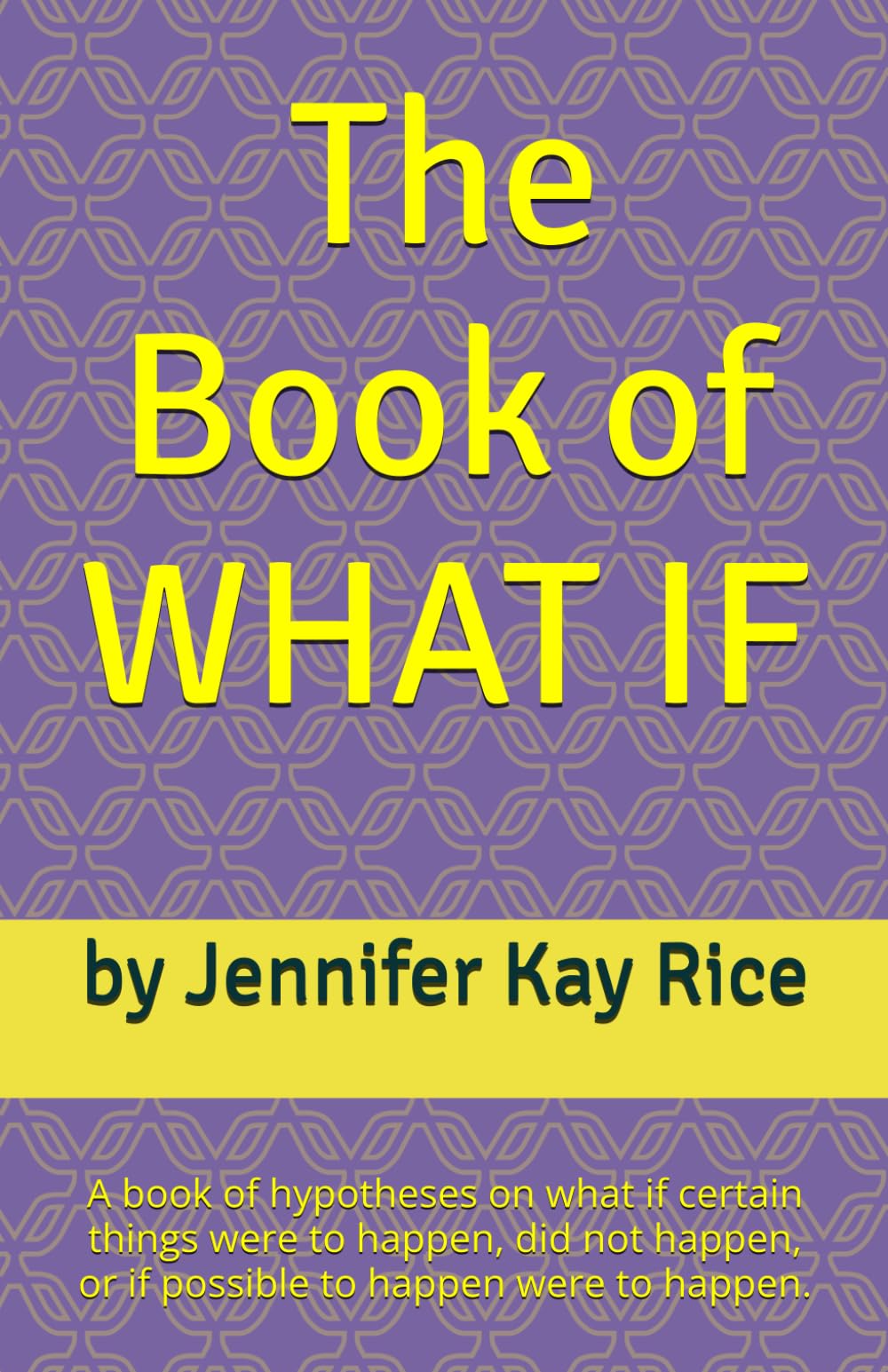 The Book of WHAT IF: A book of hypotheses on what if certain things were to happen, did not happen, or if possible to happen were to happen.