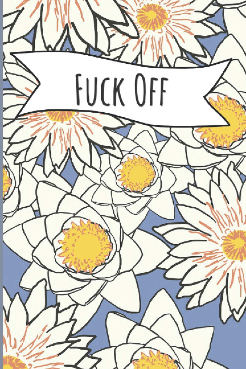 Fuck Off: Funny And Sarcastic Humour Journal, Perfect For Gift.