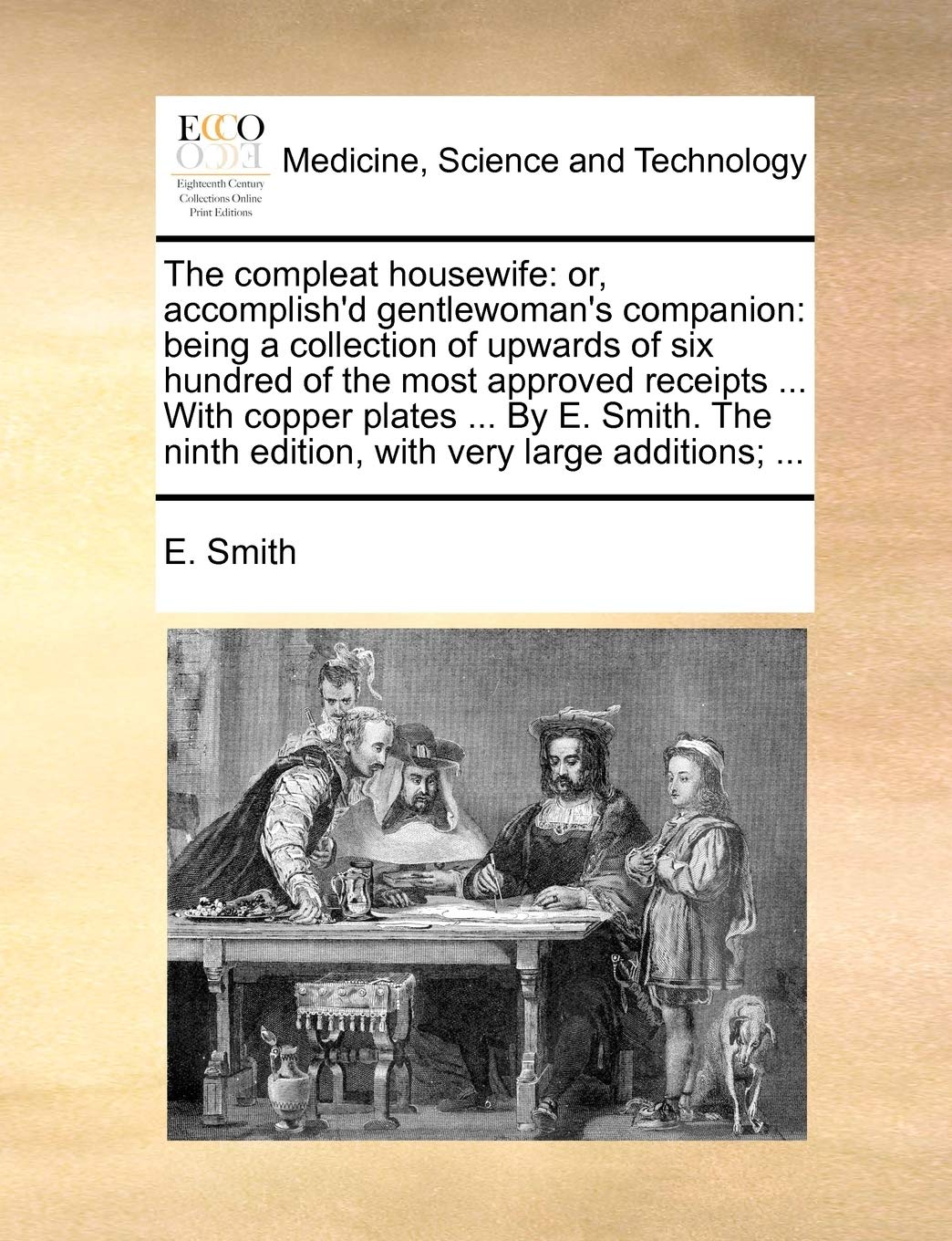 The Compleat Housewife: Or, Accomplish'd Gentlewoman's Companion: Being a Collection of Upwards of Six Hundred of the Most Approved Receipts ... with ... Ninth Edition, with Very Large Additions; ...