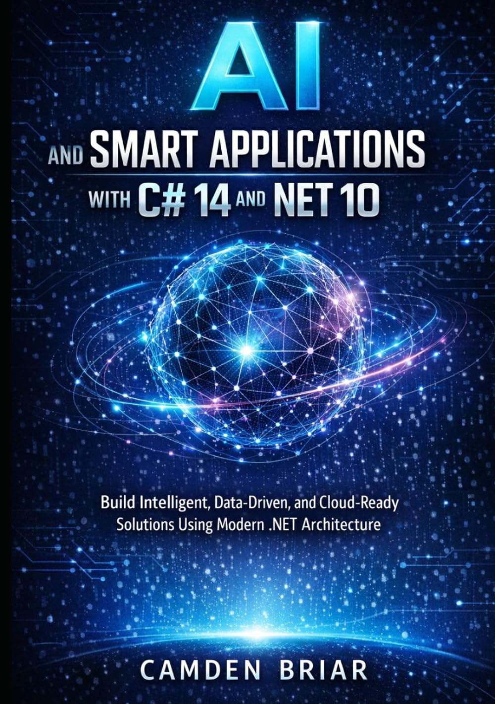AI AND SMART APPLICATIONS WITH C# 14 AND .NET 10: Build Intelligent, Data-Driven, and Cloud-Ready Solutions Using Modern .NET Architecture
