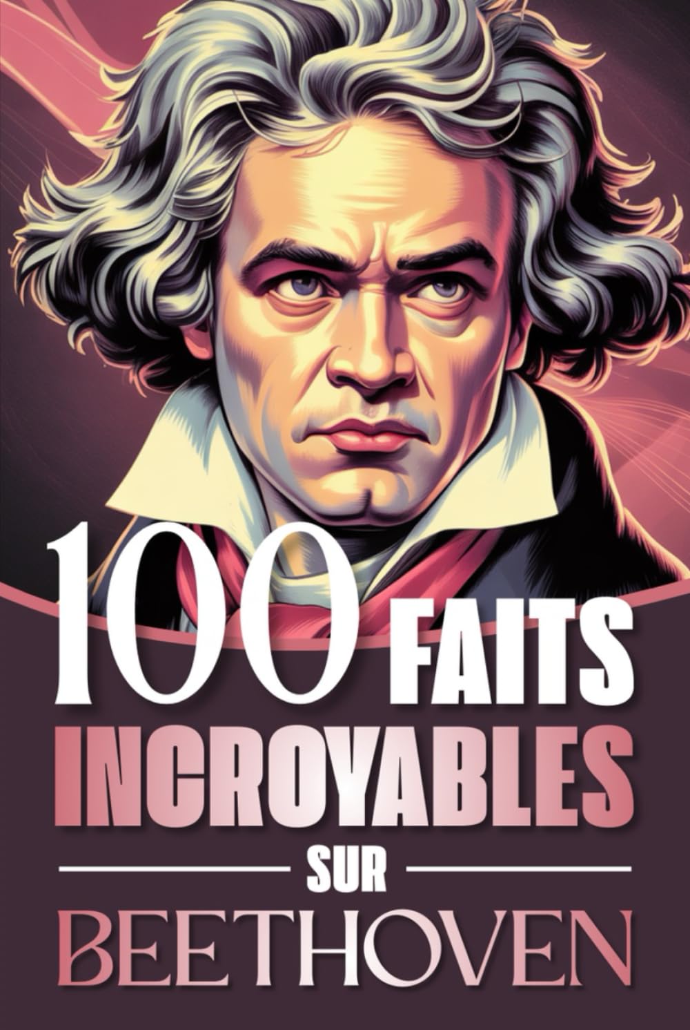100 faits incroyables sur Beethoven: Curiosités, secrets et révélations fascinantes sur la vie et l’œuvre du génie qui a bouleversé la musique ... : Les Génies de la Musique Classique)