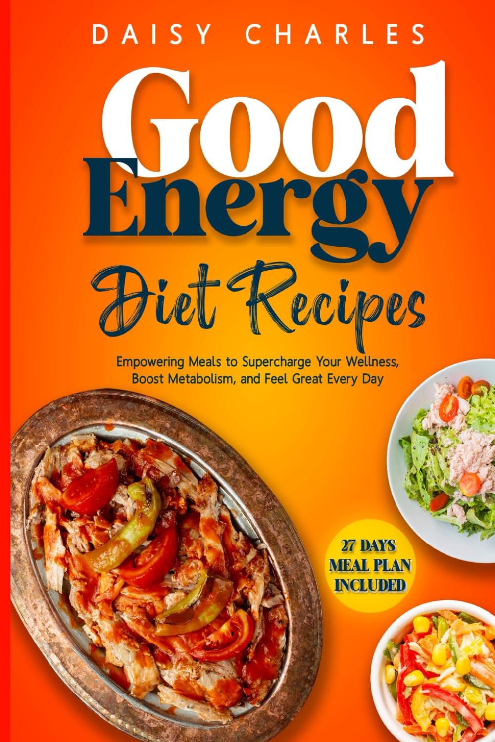 Good Energy Diet Recipes: Empowering Meals to Supercharge Your Wellness, Boost Metabolism, and Feel Great Every Day – Featuring a 27-Day Meal Plan
