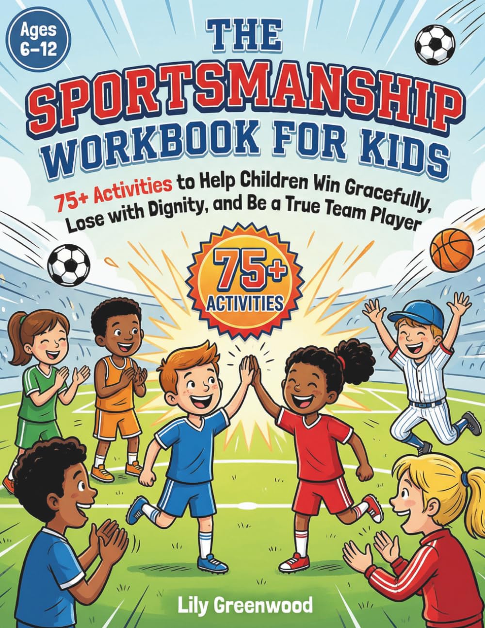 The Sportsmanship Workbook for Kids: 75+ Activities to Help Children Win Gracefully, Lose with Dignity, and Be a True Team Player (Ages 6–12)