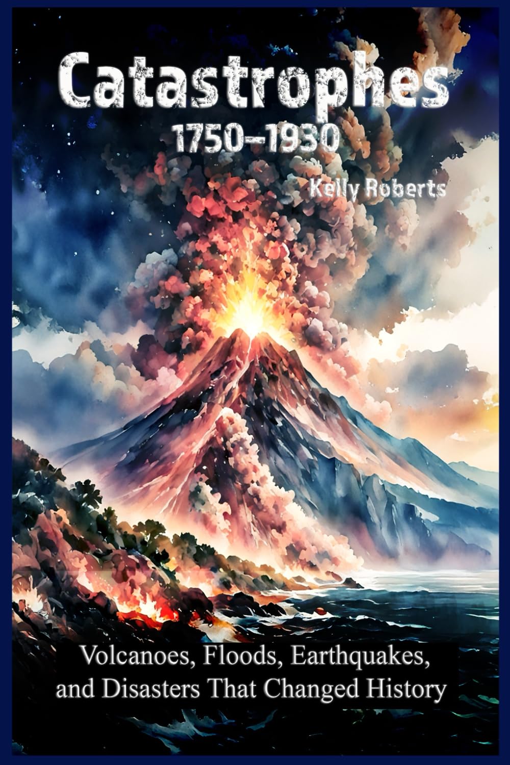 Catastrophes 1750–1930: Volcanoes, Floods, Earthquakes, and Disasters That Changed History (Our Scary History)
