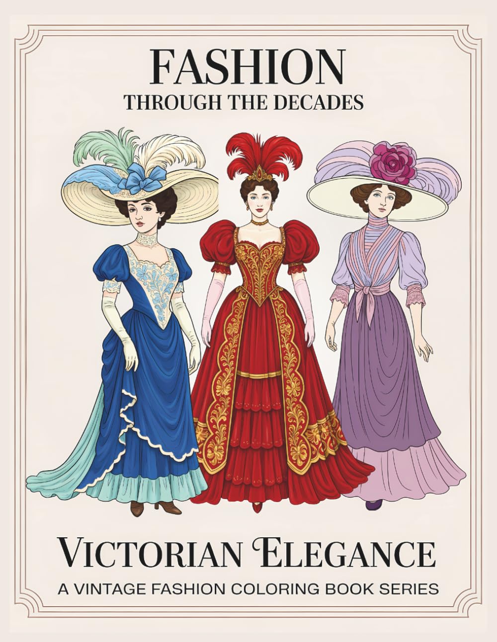 Fashion Through The Decades Victorian Elegance: Victorian Fashion Coloring Book for Adults — Historic Dresses, Formal Attire, Layered Bustles & Ornate Accessories