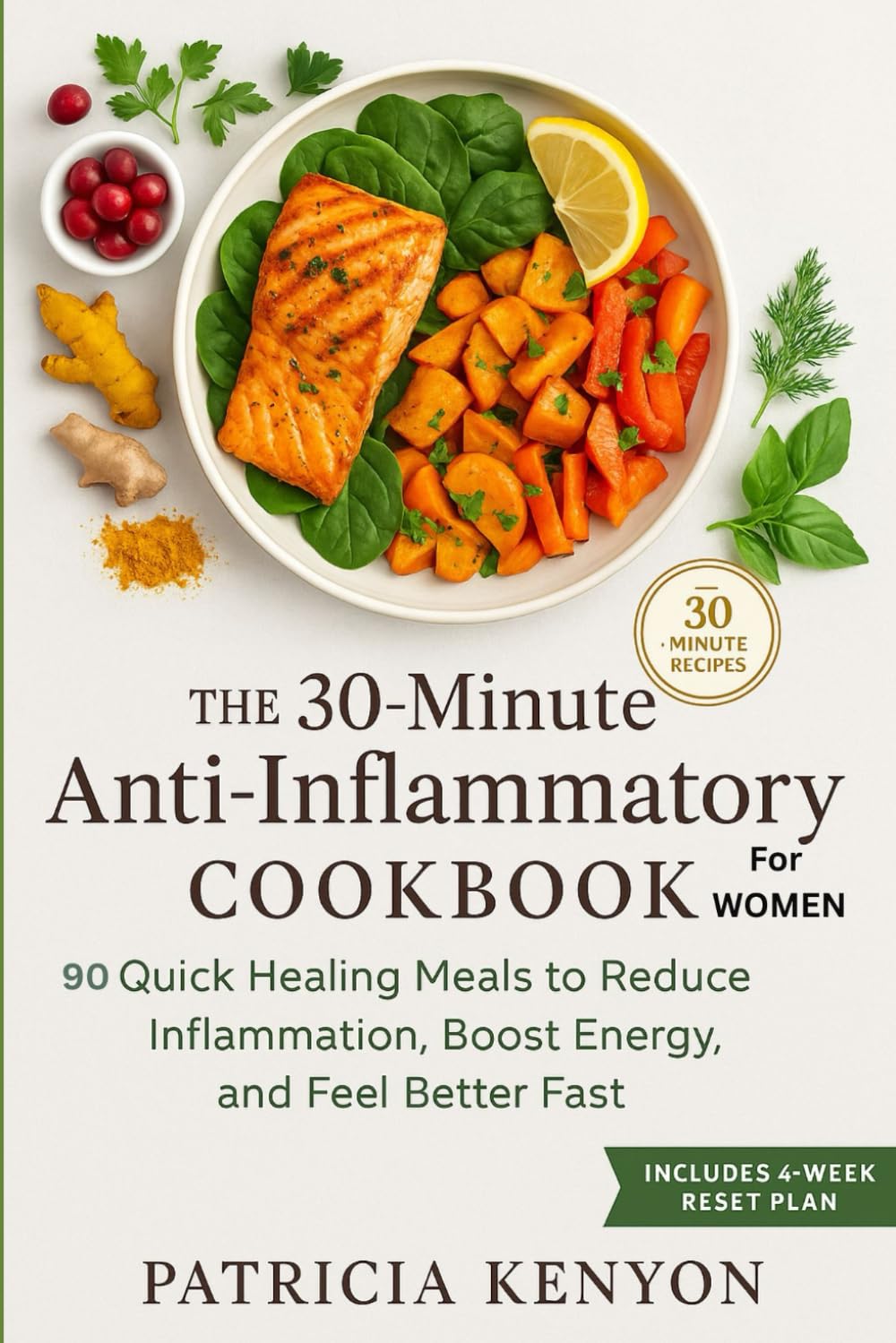 The 30-Minute Anti-Inflammatory Cookbook For Women: 90 Quick, Healing Meals to Reduce Bloating, Boost Energy, and Fight Pain—With Simple Ingredients