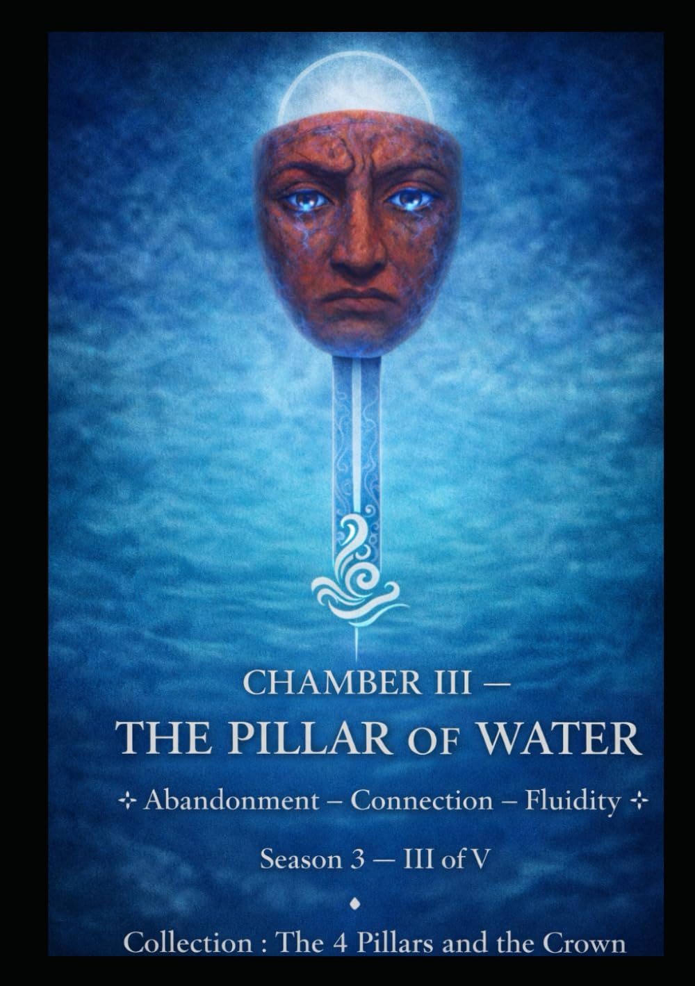 CHAMBER III — THE PILLAR OF WATER: Letting Go — Connection — Fluidity Season 3 — III of V (Series 0.1 — Preparation / Synthesis. The 4 Pillars and the Crown)
