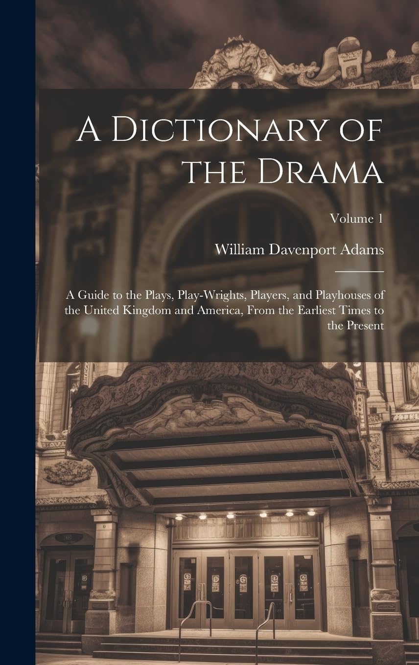 A Dictionary of the Drama: A Guide to the Plays, Play-Wrights, Players, and Playhouses of the United Kingdom and America, From the Earliest Times to the Present; Volume 1