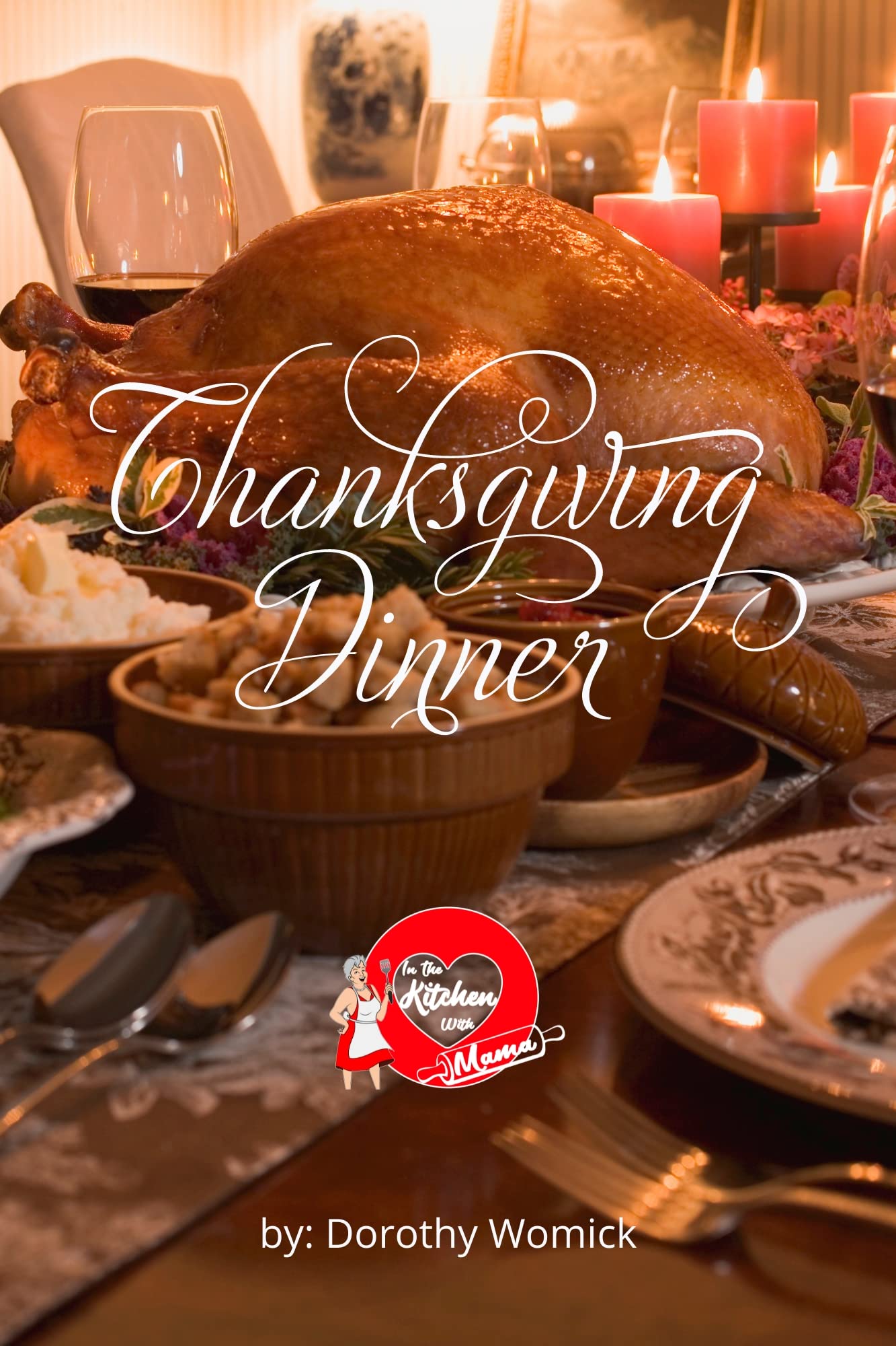 Thanksgiving Dinner: Complete Easy Simple Thanksgiving Meals. Everything You Need. Holiday Meals. Holiday Celebrations. (In The Kitchen With Mama)