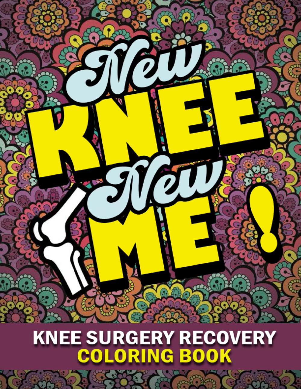 Knee Surgery Recovery Coloring book: NEW KNEE NEW ME Funny Gift for Knee Surgery Recovery for Men and Women - Stress Relief & Mood Lifting Funny quotes and jokes with floral and Mandala backgrounds