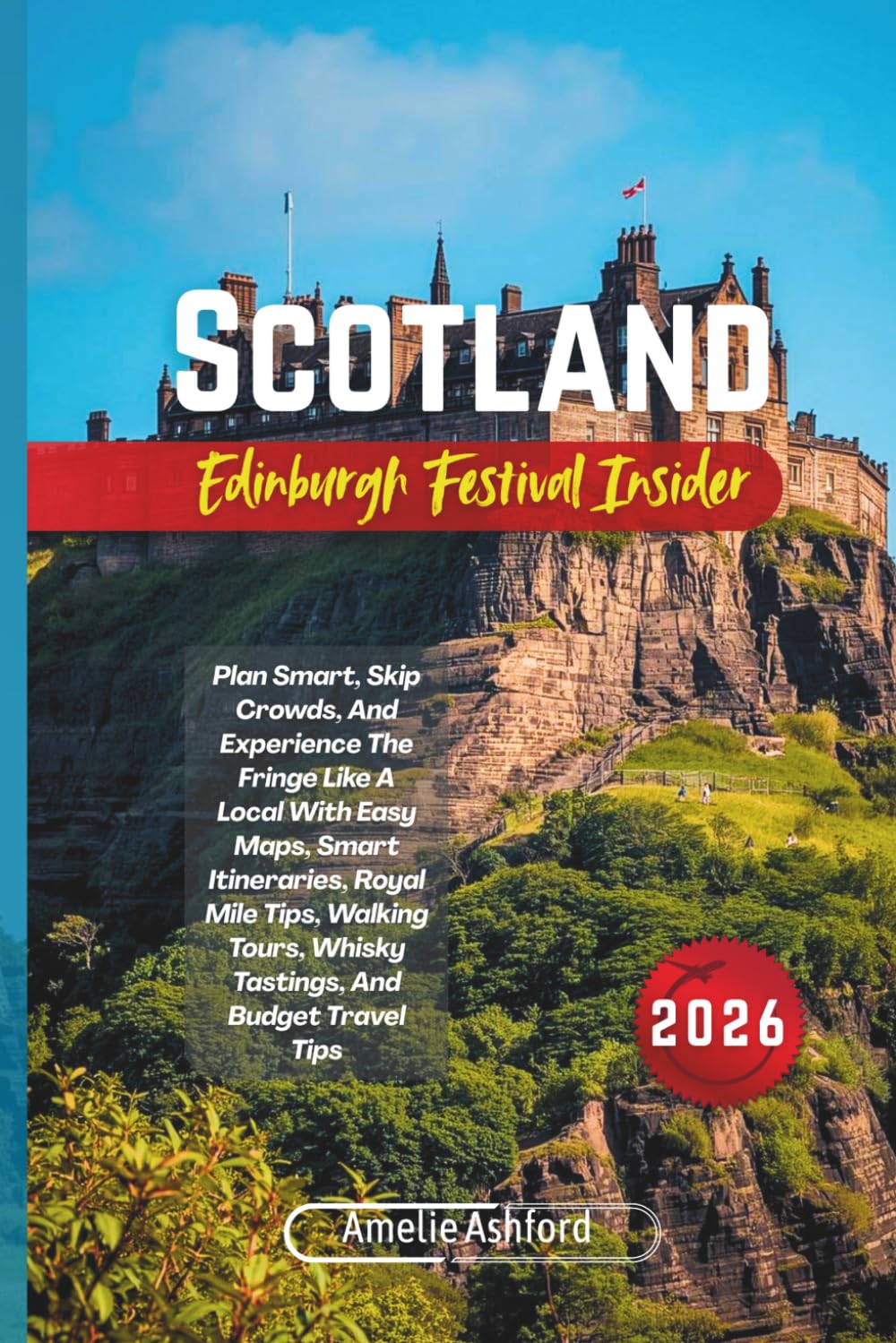 Scotland Edinburgh Festival Insider 2026: Plan Smart, Skip Crowds, And Experience The Fringe Like A Local With Easy Maps, Smart Itineraries, Royal ... Whisky Tastings, And Budget Travel Tips