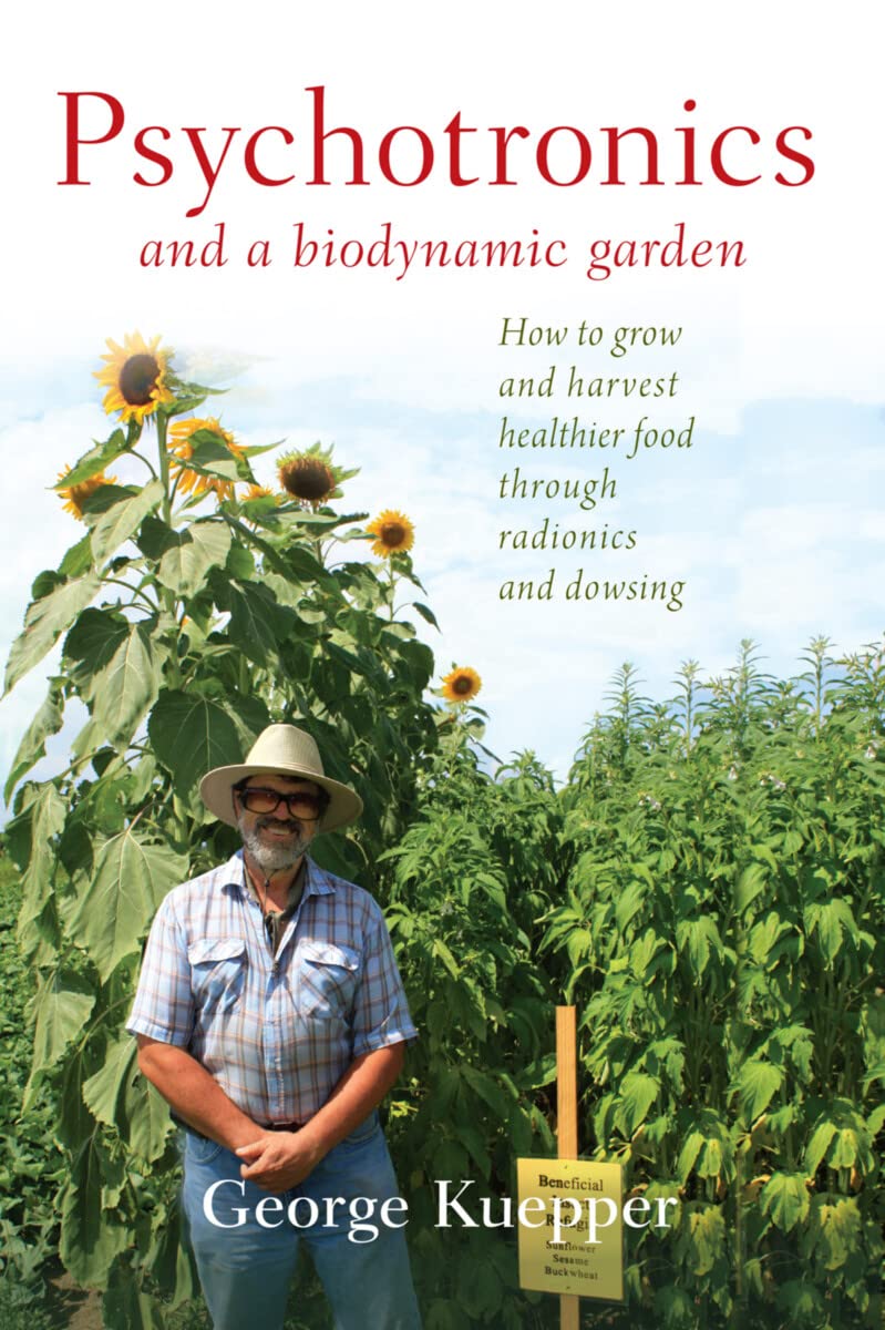 Psychotronics and a Biodynamic Garden: How to Grow and Harvest Healthier Food through Radionics and Dowsing
