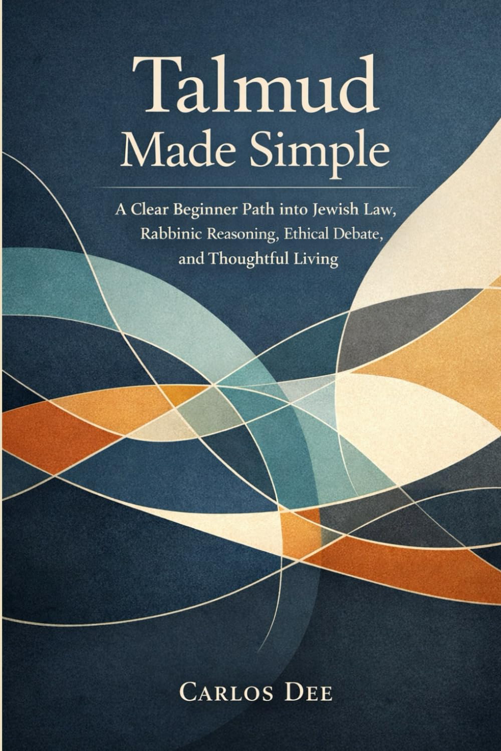 Talmud Made Simple: A Clear Beginner Path into Jewish Law, Rabbinic Reasoning, Ethical Debate, and Thoughtful Living