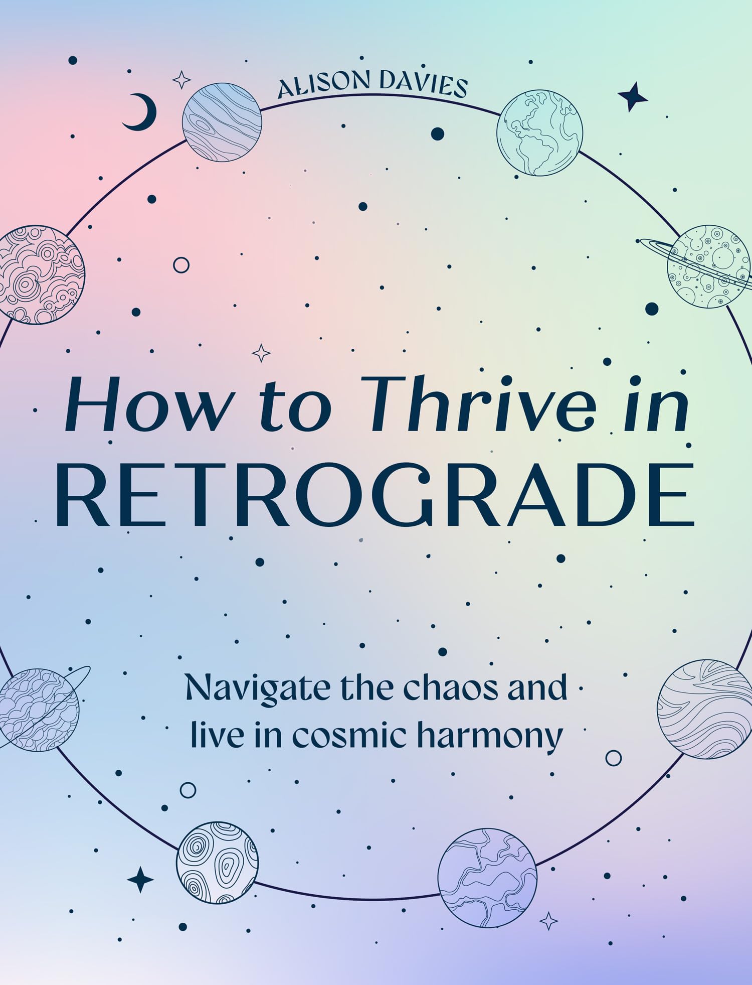How to Thrive in Retrograde: Understand how the planets influence our lives, energy and astrology