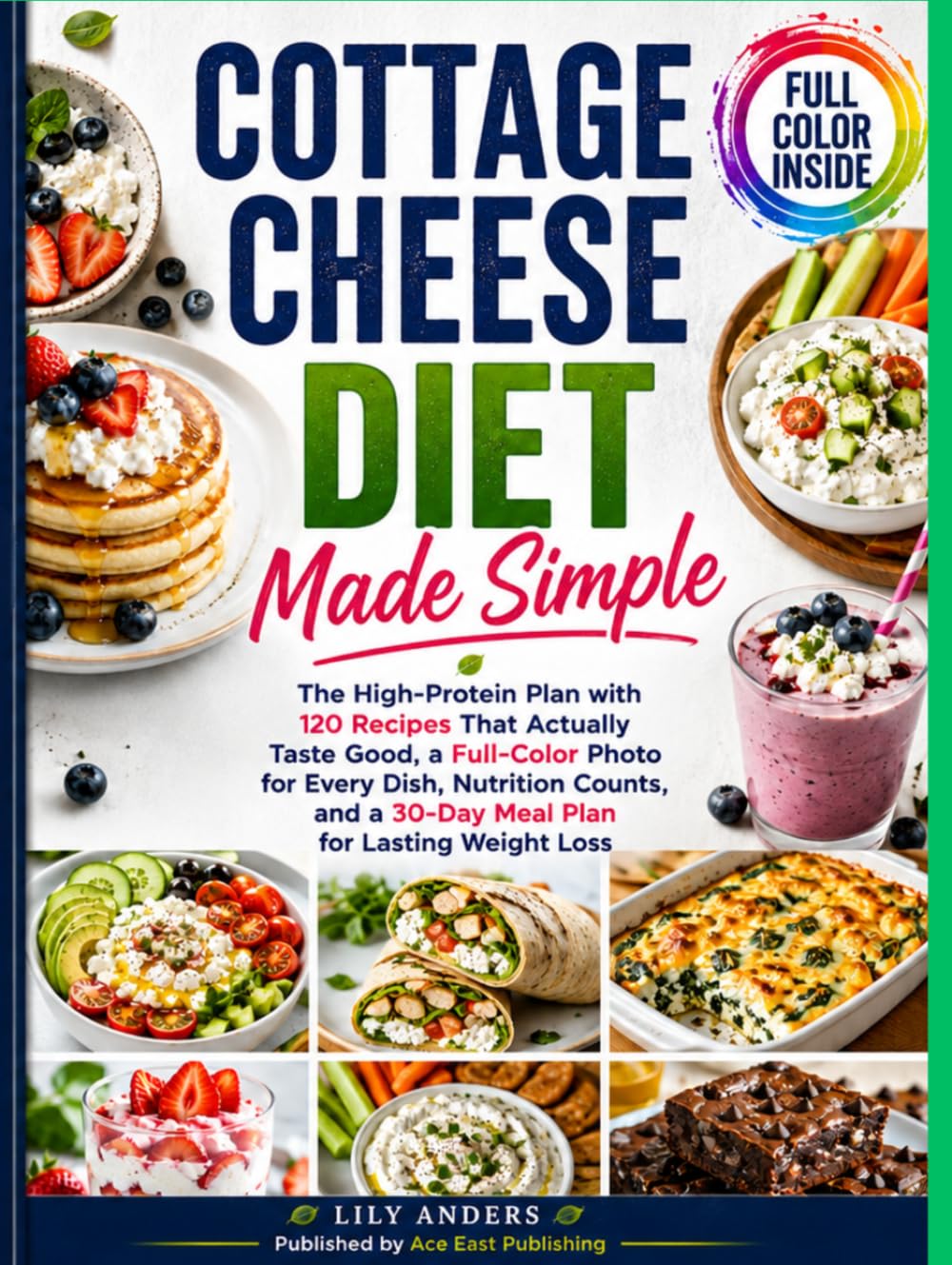 Cottage Cheese Diet Made Simple: The High-Protein Plan with 120 Recipes That Actually Taste Good, a Full-Color Photo for Every Dish, Nutrition Counts, and a 30-Day Meal Plan for Lasting Weight Loss