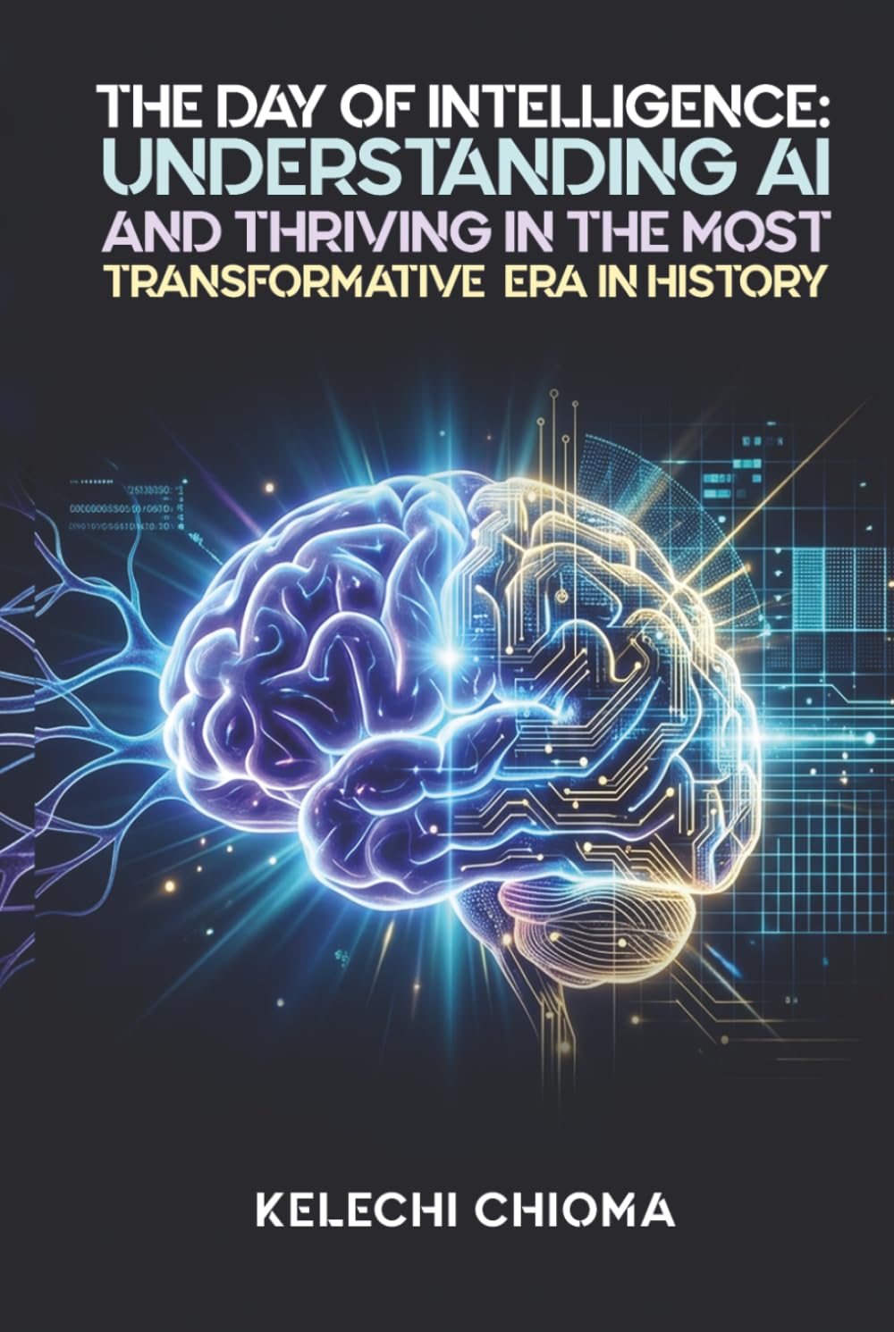 The Day of Intelligence:: Understanding AI and Thriving in the Most Transformative Era in History.