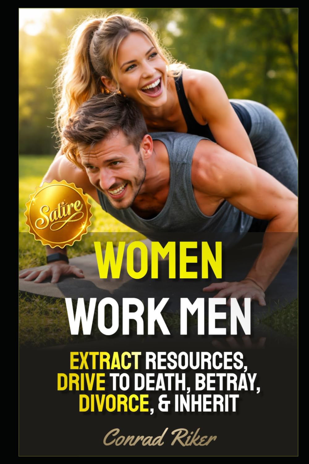 Women Work Men: Extract Resources, Drive To Death, Betray, Divorce, & Inherit (redpilled revolutionary civil rights for men (satire))