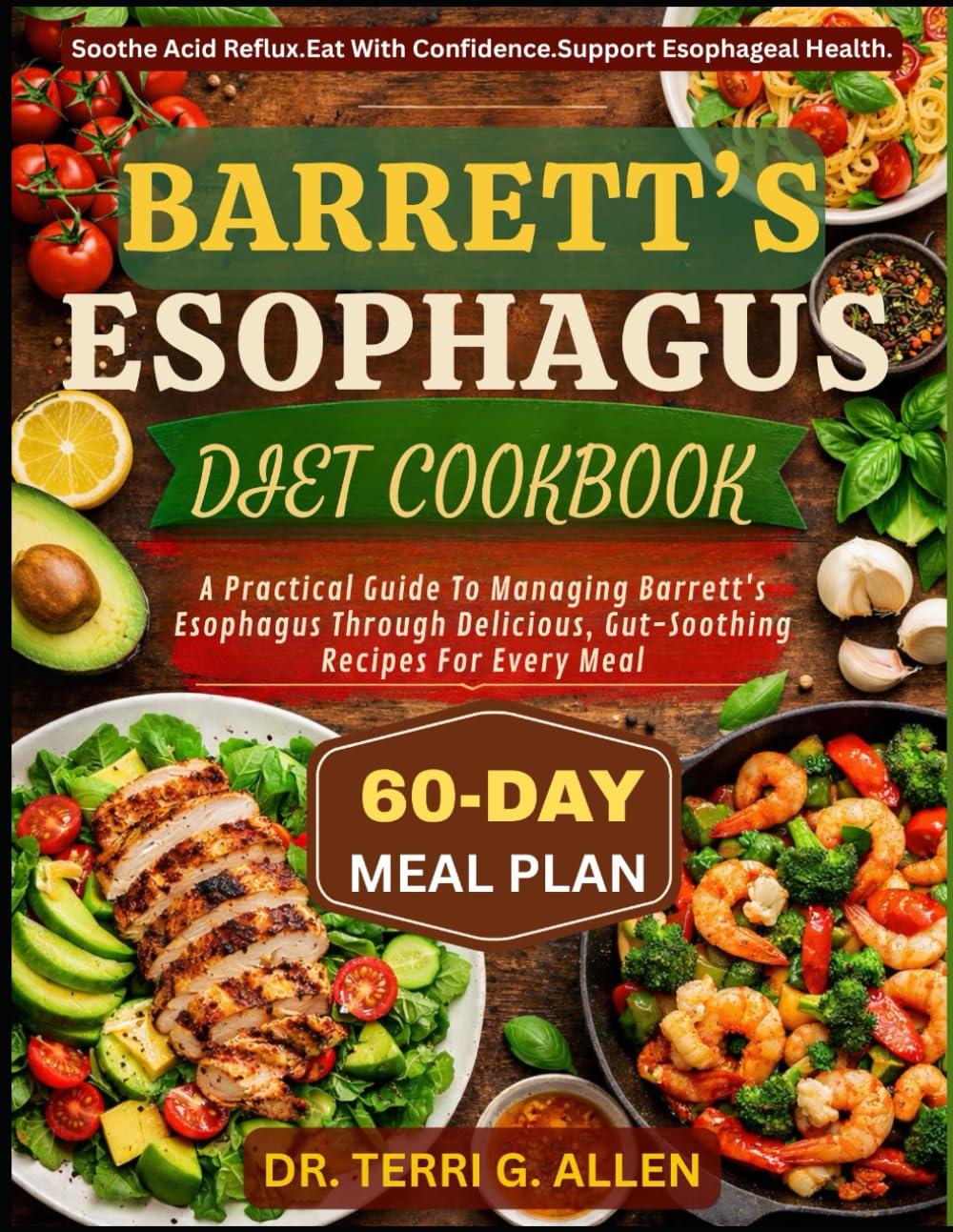 BARRETT’S ESOPHAGUS DIET COOKBOOK: A Practical Guide To Managing Barrett's Esophagus Through Delicious, Gut-Soothing Recipes For Every Meal