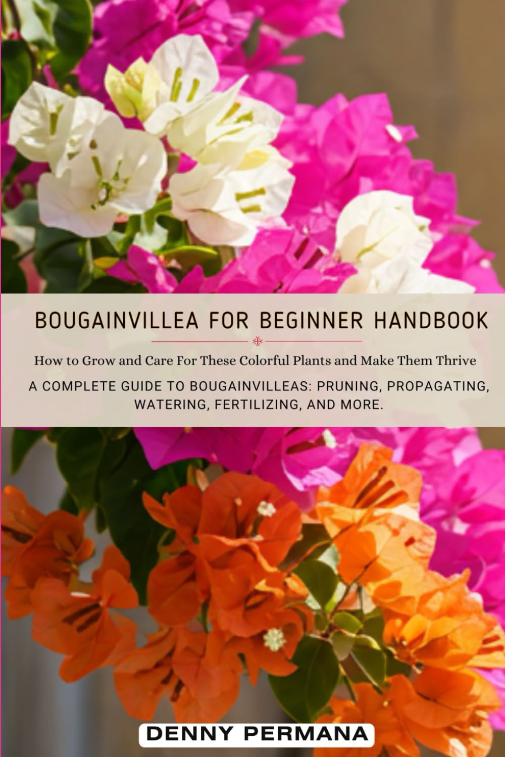 Bougainvillea for Beginners Handbook: How to Grow and Care For These Colorful Plants and Make Them Thrive!