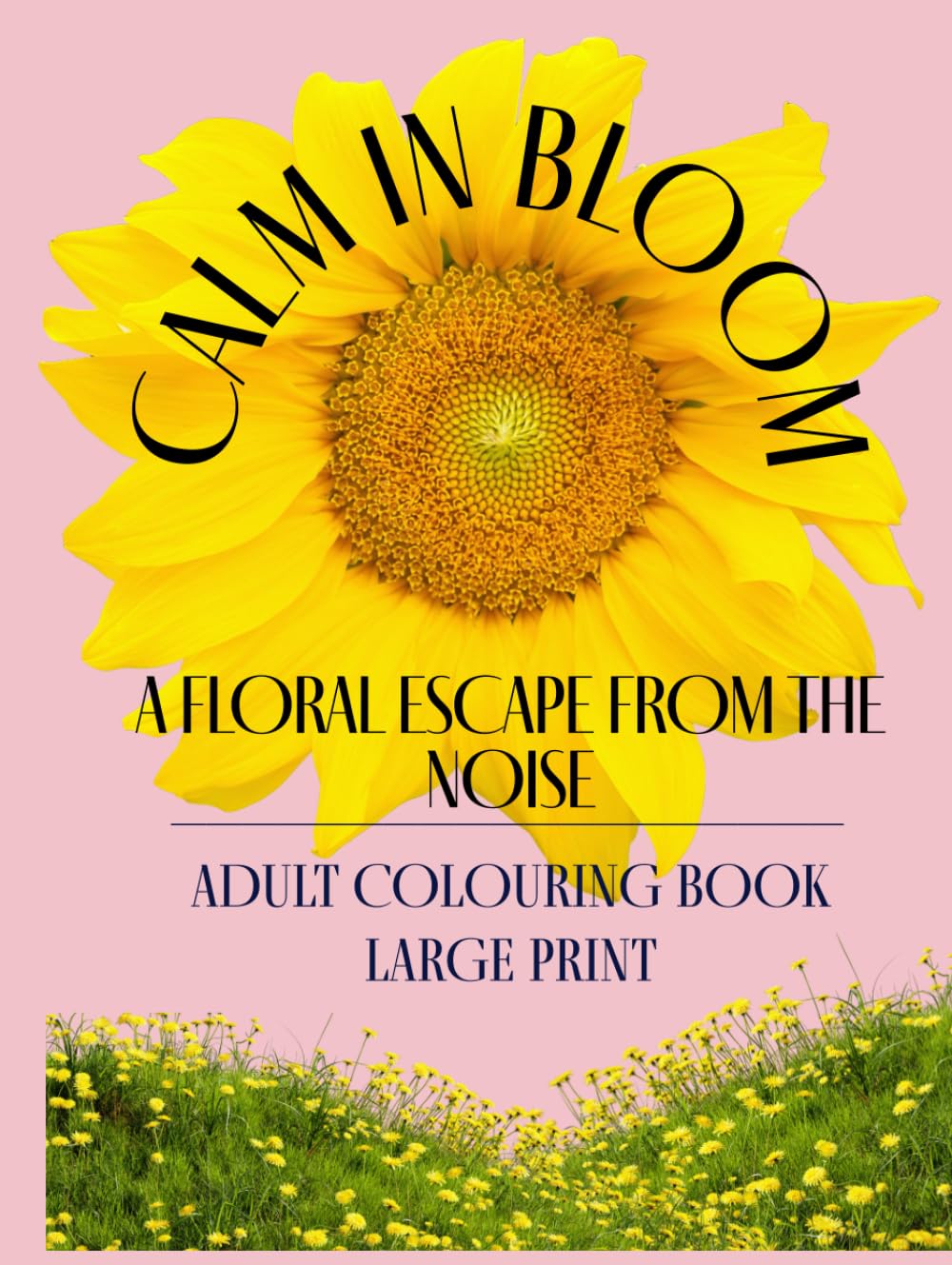Calm In Bloom - Adult Colouring Book (Large Print): A Mindful Escape for Flower Lovers
