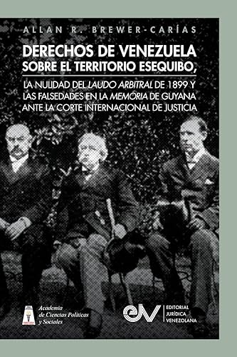 DERECHOS DE VENEZUELA SOBRE EL TERRITORIO ESEQUIBO, LA NULIDAD DEL LAUDO ARBITRAL DE 1899 Y LAS FALSEDADES EN LA MEMORIA DE GUYANA ANTE LA CORTE INTERNACIONAL DE JUSTICIA