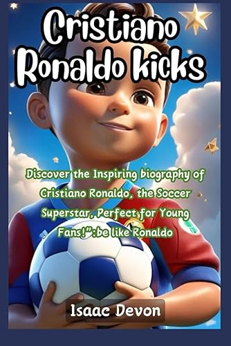 Cristiano Ronaldo kicks: Discover the Inspiring biography of Cristiano Ronaldo, the soccer superstar, perfect for young fans : Be like Ronaldo!