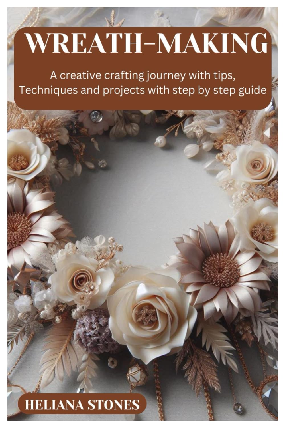 Wreath-Making: A creative crafting journey with tips, Techniques and projects with step by step guide