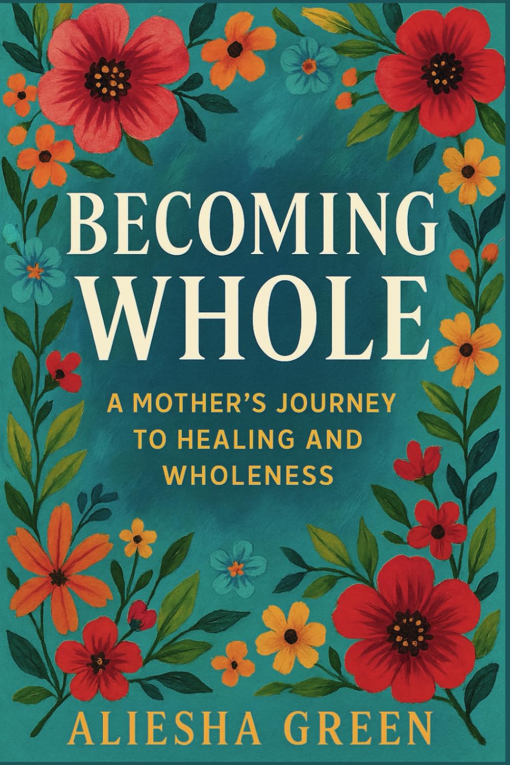 Becoming Whole: A Mother’s Journey to Healing And Wholeness