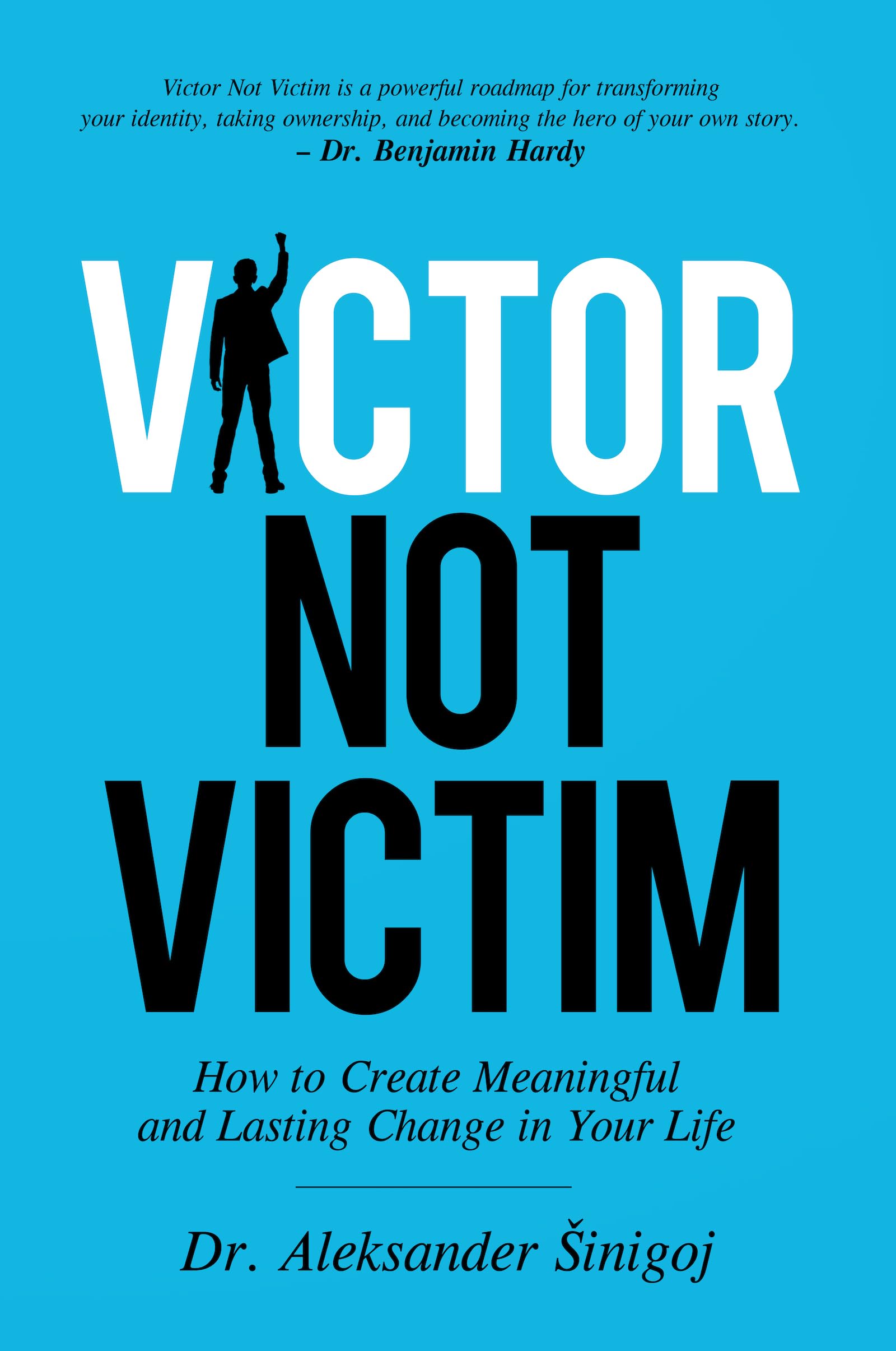 Victor Not Victim: How to Create Meaningful and Lasting Change in Your Life