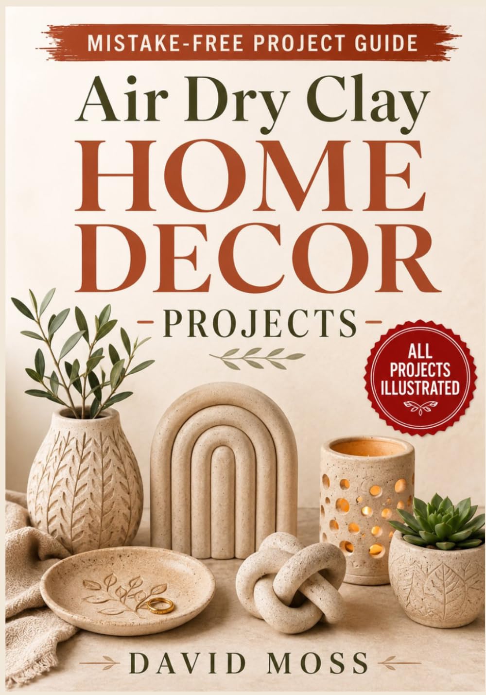 Air Dry Clay Home Decor Projects: Step-by-Step Clay Craft Ideas with Clear Diagrams for Making Modern DIY Vases, Trays, Wall Art, Candle Holders, and Handmade Home Décor