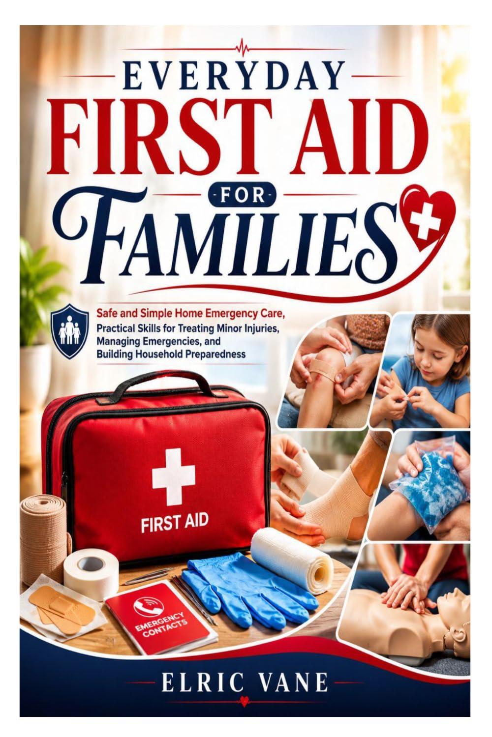 EVERYDAY FIRST AID FOR FAMILIES: Safe and Simple Home Emergency Care, Practical Skills for Treating Minor Injuries, Managing Emergencies, and Building Household Preparedness