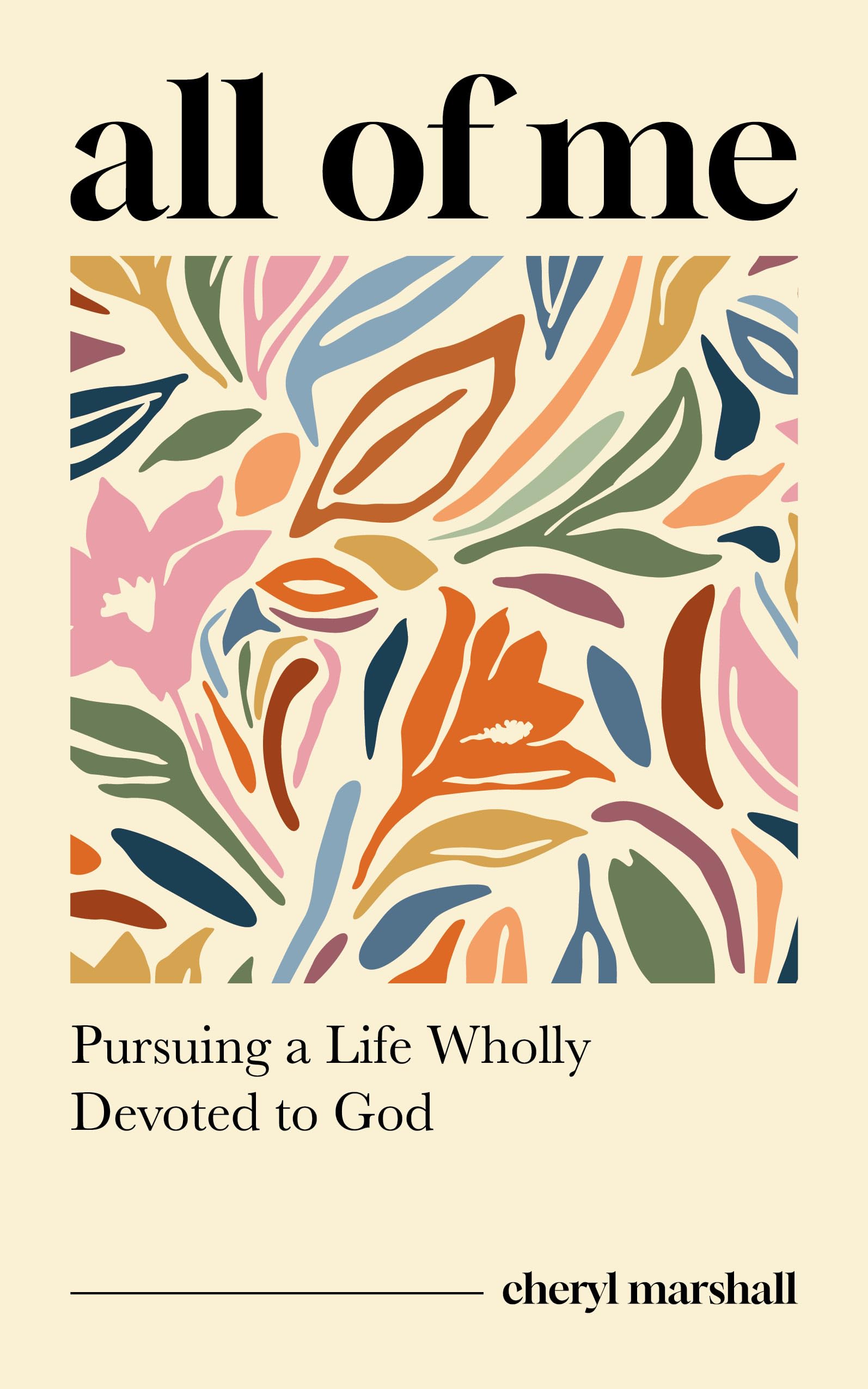 All of Me: Pursuing a Life Wholly Devoted to God (A Christian Women’s Bible Study on Romans 12:1-2 with Devotional Reflections, Real-Life Stories and Included Study Guide for Group or Personal Use)