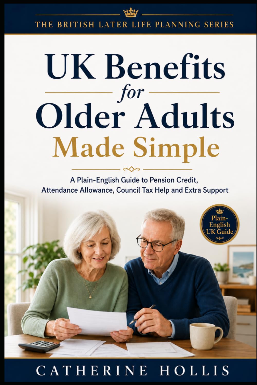 UK Benefits for Older Adults Made Simple: A Plain-English Guide to Pension Credit, Attendance Allowance, Winter Fuel Payment, Council Tax Help, Carer ... To (The British Later Life Planning Series)