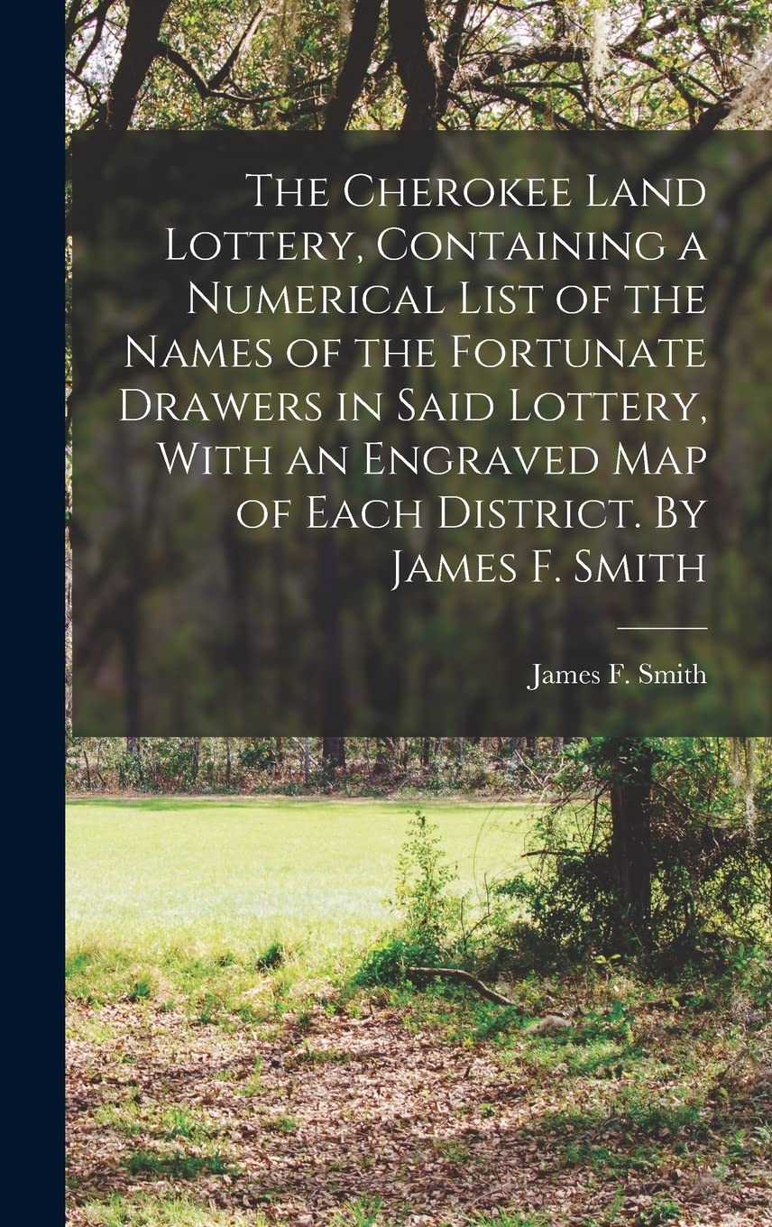 The Cherokee Land Lottery, Containing a Numerical List of the Names of the Fortunate Drawers in Said Lottery, With an Engraved map of Each District. By James F. Smith
