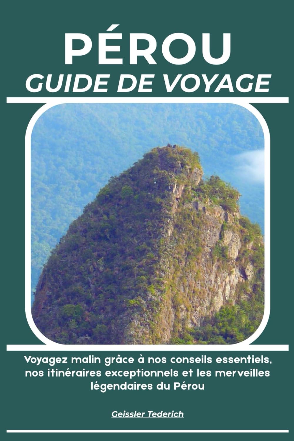 PÉROU GUIDE DE VOYAGE: Voyagez malin grâce à nos conseils essentiels, nos itinéraires exceptionnels et les merveilles légendaires du Pérou