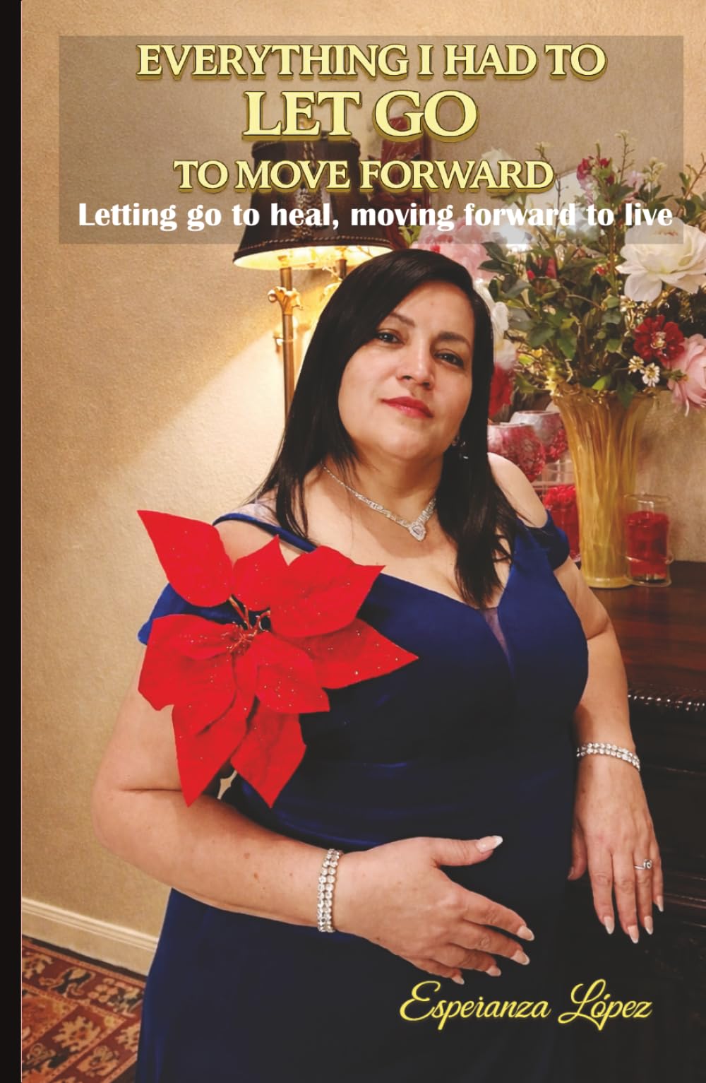 EVERYTHING I HAD TO LET GO TO MOVE FORWARD: Letting go to heal, moving forward to live