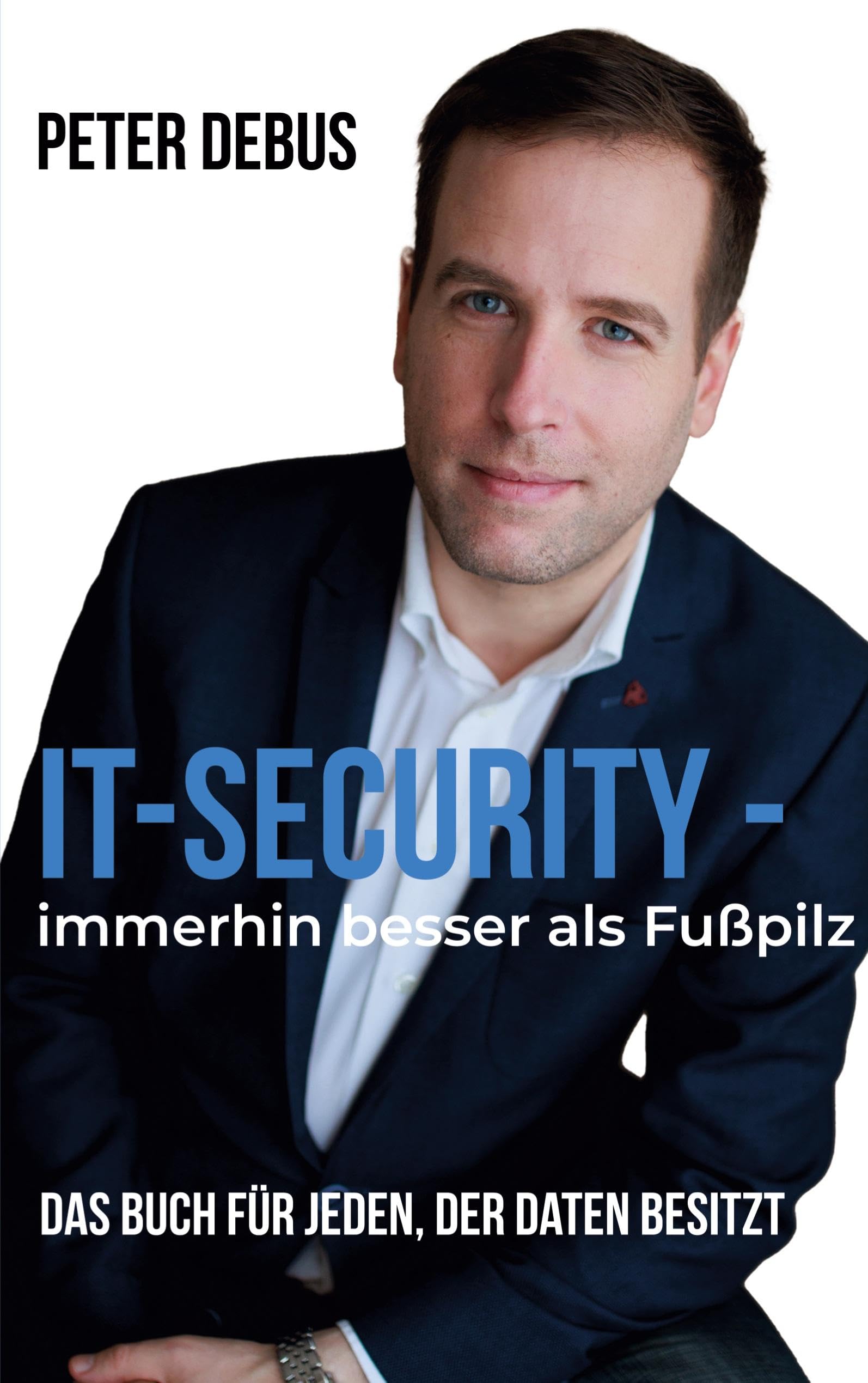 IT-Security - immerhin besser als Fußpilz: Das Buch für jeden, der Daten besitzt - Ein IT-Selbsthilfe-Guide
