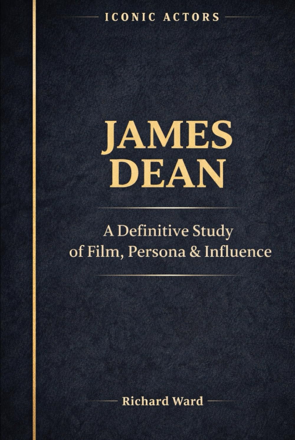 Iconic Actors James Dean: A Definitive Study of Film, Persona & Influence
