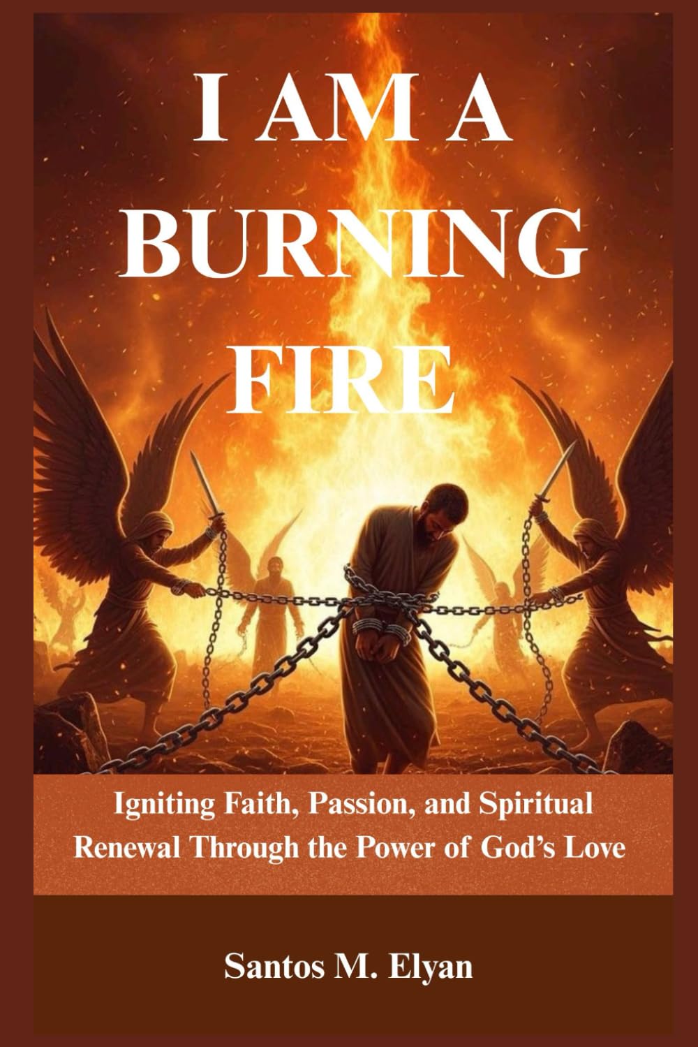I AM A BURNING FIRE: Igniting Faith, Passion, and Spiritual Renewal Through the Power of God’s Love