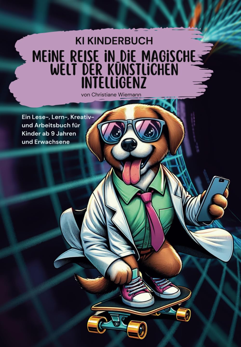 KI KINDERBUCH Meine REISE in die Magische Welt der Künstlichen Intelligenz: Ein Lese-, Lern-, Kreativ- und Arbeitsbuch für Kinder ab 9 Jahren und Erwachsene