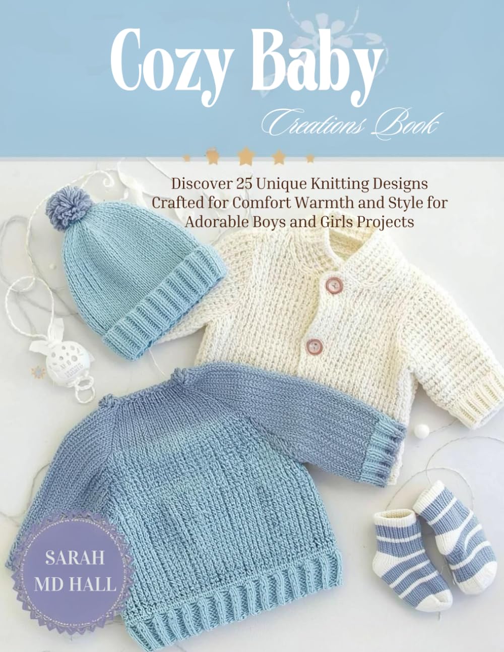 Cozy Baby Creations Book: Discover 25 Unique Knitting Designs Crafted for Comfort Warmth and Style for Adorable Boys and Girls Projects