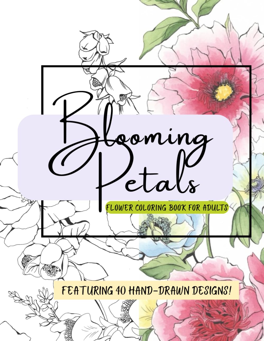 Blooming Petals- Flower Coloring Book For Adults: 40 Hand-Drawn Floral Designs for Calm and Mindful Coloring